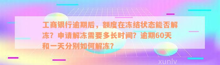 工商银行逾期后，额度在冻结状态能否解冻？申请解冻需要多长时间？逾期60天和一天分别如何解冻？