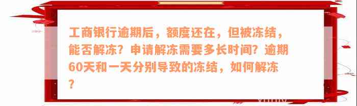 工商银行逾期后，额度还在，但被冻结，能否解冻？申请解冻需要多长时间？逾期60天和一天分别导致的冻结，如何解冻？