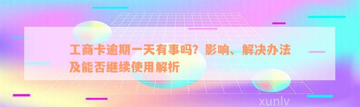 工商卡逾期一天有事吗？影响、解决办法及能否继续使用解析