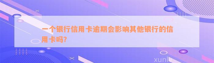 一个银行信用卡逾期会影响其他银行的信用卡吗？