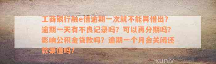 工商银行融e借逾期一次就不能再借出？逾期一天有不良记录吗？可以再分期吗？影响公积金贷款吗？逾期一个月会关闭还款渠道吗？