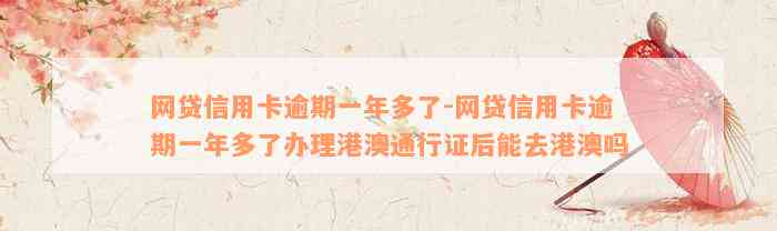 网贷信用卡逾期一年多了-网贷信用卡逾期一年多了办理港澳通行证后能去港澳吗