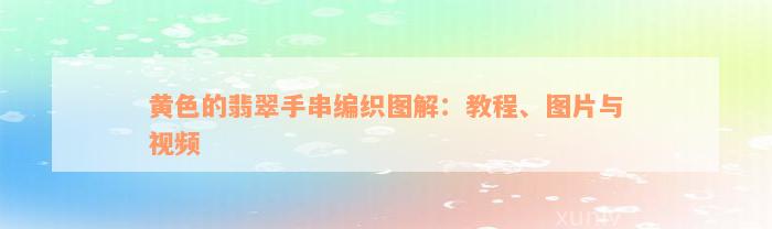 黄色的翡翠手串编织图解：教程、图片与视频