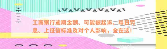 工商银行逾期金额、可能被起诉、每日罚息、上征信标准及对个人影响，全在这！