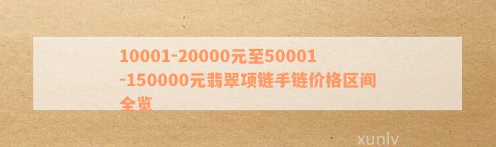 10001-20000元至50001-150000元翡翠项链手链价格区间全览