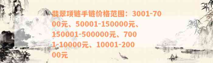 翡翠项链手链价格范围：3001-7000元、50001-150000元、150001-500000元、7001-10000元、10001-20000元