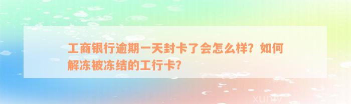 工商银行逾期一天封卡了会怎么样？如何解冻被冻结的工行卡？