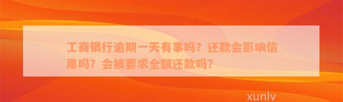 工商银行逾期一天有事吗？还款会影响信用吗？会被要求全额还款吗？