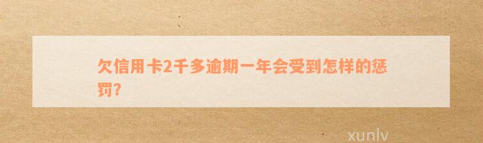 欠信用卡2千多逾期一年会受到怎样的惩罚？