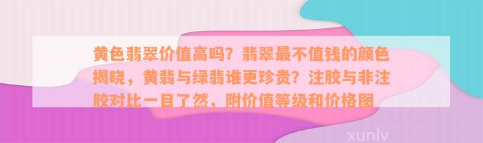 黄色翡翠价值高吗？翡翠最不值钱的颜色揭晓，黄翡与绿翡谁更珍贵？注胶与非注胶对比一目了然，附价值等级和价格图