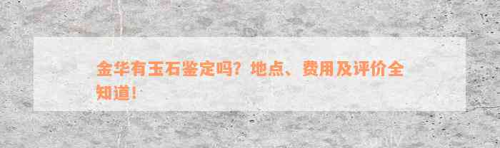 金华有玉石鉴定吗？地点、费用及评价全知道！