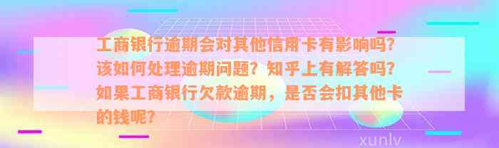 工商银行逾期会对其他信用卡有影响吗？该如何处理逾期问题？知乎上有解答吗？如果工商银行欠款逾期，是否会扣其他卡的钱呢？