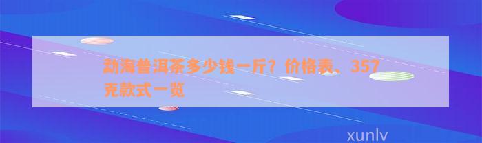 勐海普洱茶多少钱一斤？价格表、357克款式一览