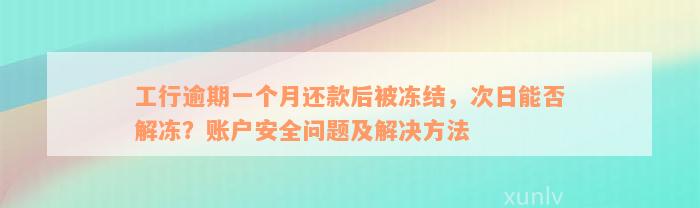 工行逾期一个月还款后被冻结，次日能否解冻？账户安全问题及解决方法