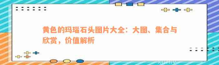 黄色的玛瑙石头图片大全：大图、集合与欣赏，价值解析