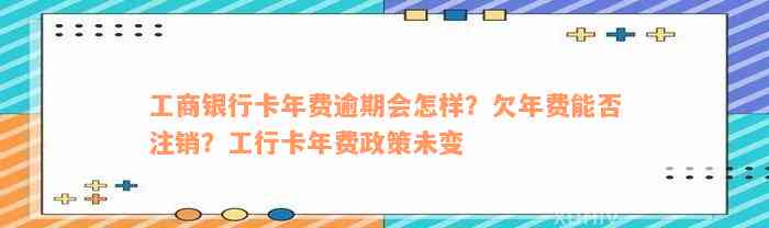 工商银行卡年费逾期会怎样？欠年费能否注销？工行卡年费政策未变