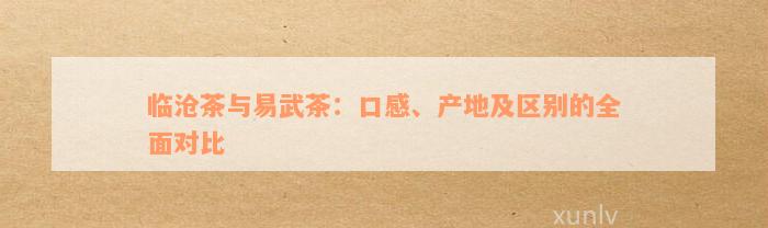 临沧茶与易武茶：口感、产地及区别的全面对比