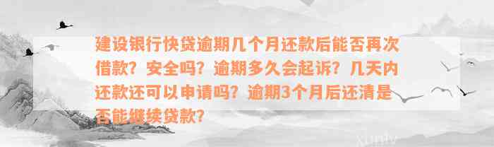 建设银行快贷逾期几个月还款后能否再次借款？安全吗？逾期多久会起诉？几天内还款还可以申请吗？逾期3个月后还清是否能继续贷款？