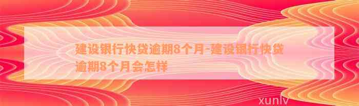 建设银行快贷逾期8个月-建设银行快贷逾期8个月会怎样