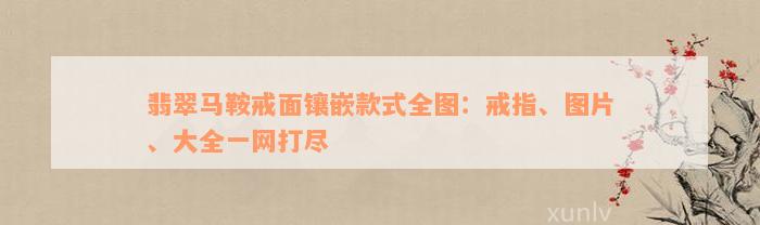 翡翠马鞍戒面镶嵌款式全图：戒指、图片、大全一网打尽