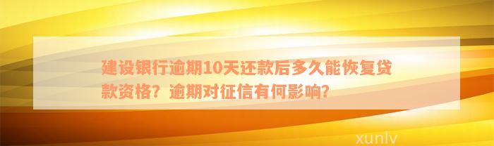 建设银行逾期10天还款后多久能恢复贷款资格？逾期对征信有何影响？