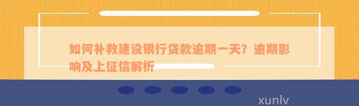 如何补救建设银行贷款逾期一天？逾期影响及上征信解析