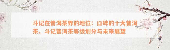 斗记在普洱茶界的地位：口碑的十大普洱茶、斗记普洱茶等级划分与未来展望