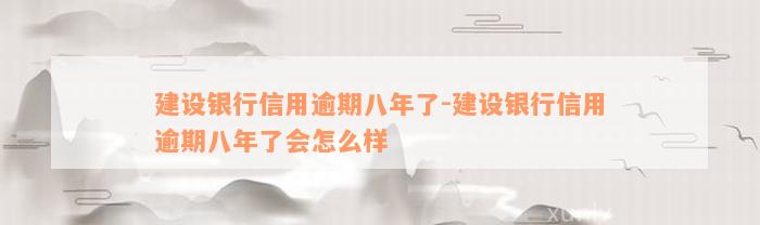 建设银行信用逾期八年了-建设银行信用逾期八年了会怎么样