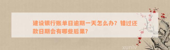 建设银行账单日逾期一天怎么办？错过还款日期会有哪些后果？