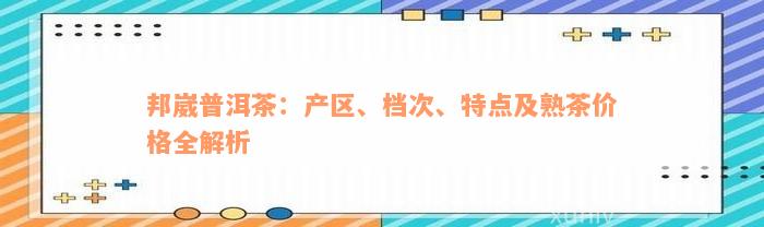 邦崴普洱茶：产区、档次、特点及熟茶价格全解析