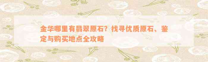 金华哪里有翡翠原石？找寻优质原石、鉴定与购买地点全攻略