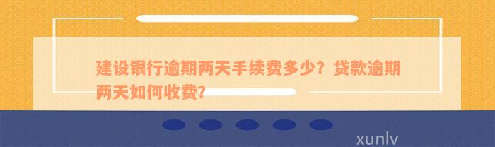 建设银行逾期两天手续费多少？贷款逾期两天如何收费？