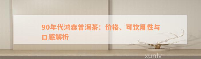 90年代鸿泰普洱茶：价格、可饮用性与口感解析