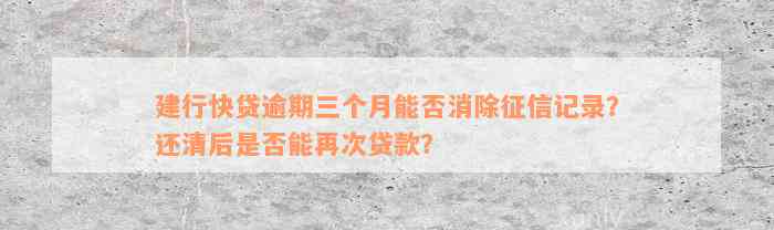 建行快贷逾期三个月能否消除征信记录？还清后是否能再次贷款？