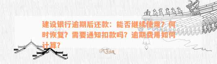 建设银行逾期后还款：能否继续使用？何时恢复？需要通知扣款吗？逾期费用如何计算？