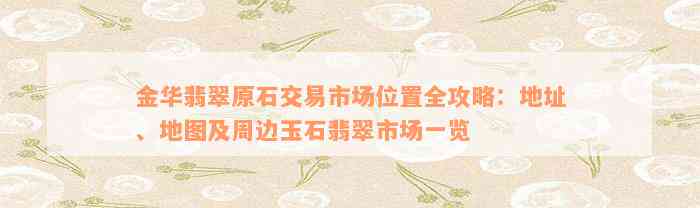 金华翡翠原石交易市场位置全攻略：地址、地图及周边玉石翡翠市场一览