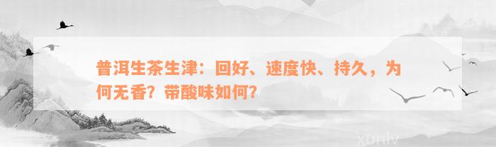 普洱生茶生津：回好、速度快、持久，为何无香？带酸味如何？