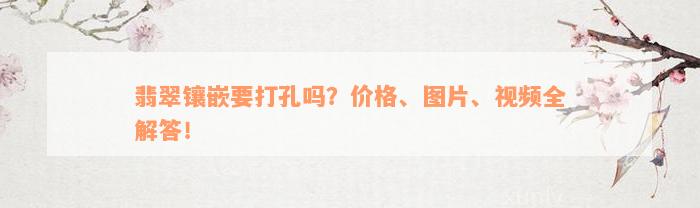 翡翠镶嵌要打孔吗？价格、图片、视频全解答！