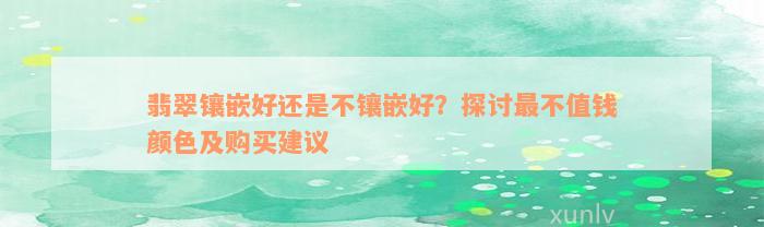 翡翠镶嵌好还是不镶嵌好？探讨最不值钱颜色及购买建议