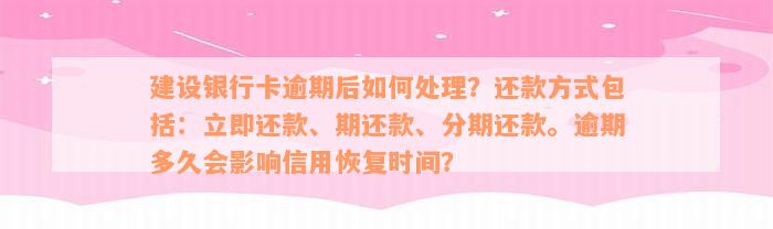 建设银行卡逾期后如何处理？还款方式包括：立即还款、期还款、分期还款。逾期多久会影响信用恢复时间？