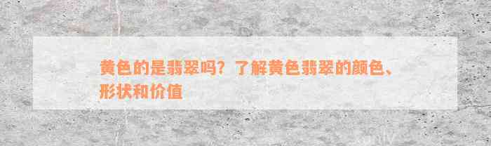 黄色的是翡翠吗？了解黄色翡翠的颜色、形状和价值