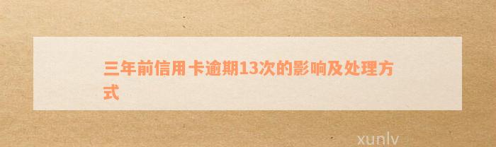 三年前信用卡逾期13次的影响及处理方式