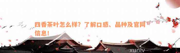 四香茶叶怎么样？了解口感、品种及官网信息！