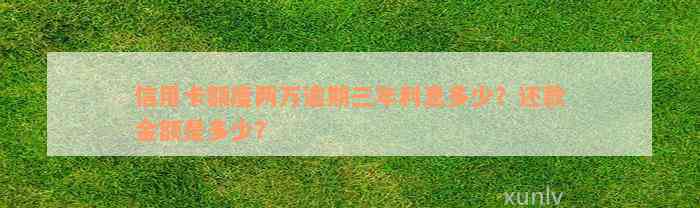 信用卡额度两万逾期三年利息多少？还款金额是多少？