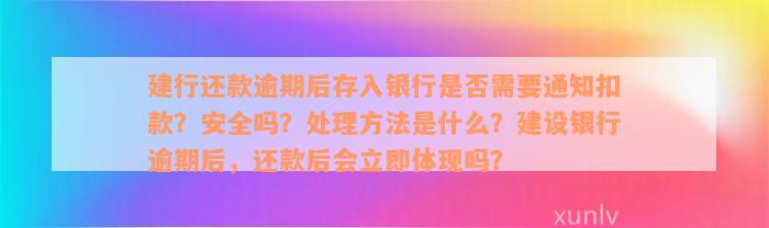 建行还款逾期后存入银行是否需要通知扣款？安全吗？处理方法是什么？建设银行逾期后，还款后会立即体现吗？