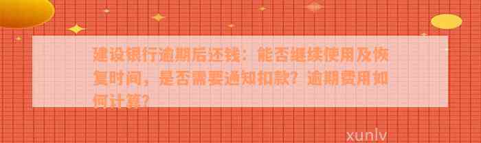 建设银行逾期后还钱：能否继续使用及恢复时间，是否需要通知扣款？逾期费用如何计算？