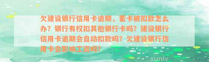 欠建设银行信用卡逾期，蓄卡被扣款怎么办？银行有权扣其他银行卡吗？建设银行信用卡逾期会自动扣款吗？欠建设银行信用卡会影响工资吗？