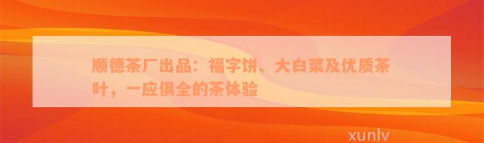 顺德茶厂出品：福字饼、大白菜及优质茶叶，一应俱全的茶体验