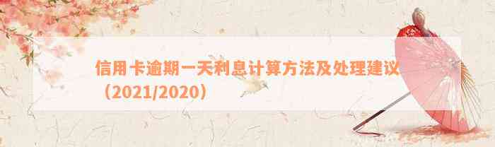 信用卡逾期一天利息计算方法及处理建议（2021/2020）