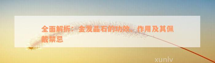 全面解析：金发晶石的功效、作用及其佩戴禁忌